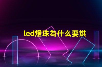 led燈珠為什么要烘干 led燈珠規(guī)格及參數(shù)